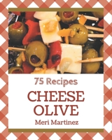 75 Cheese Olive Recipes: A One-of-a-kind Cheese Olive Cookbook B08PJPWLYH Book Cover
