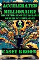 Accelerated Millionaire: The Ultimate Guide to Rapid Wealth B0DQ96SXVP Book Cover
