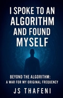 I Spoke to an Algorithm and Found Myself: Beyond the Algorithm - A War for My Original Frequency B0FFPTM44R Book Cover
