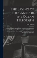 The Laying of the Cable, Or the Ocean Telegraph: Being a Complete and Authentic Narrative of the Attempt to Lay the Cable Across the Entrance to the ... Expeditions of 1857 and 1858: With a Det 1016341601 Book Cover