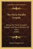 The Davis Parallel Gospels: Being the Three Synoptic Gospels and Some Portions of John Arranged in Parallel Columns, With Letters in the Margins to ... Commentary Aiming to Show That the Books We 1165532859 Book Cover