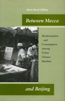 Between Mecca and Beijing: Modernization and Consumption Among Urban Chinese Muslims 0804746850 Book Cover