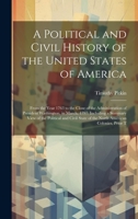 A Political and Civil History of the United States of America: From the Year 1763 to the Close of the Administration of President Washington, in March 102074166X Book Cover