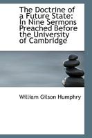 The Doctrine of a Future State: In Nine Sermons, Preaches Before the University of Cambridge in the Year 1849 1104487810 Book Cover