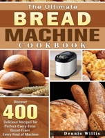 The Ultimate Bread Machine Cookbook: Discover 400 Delicious Recipes for Perfect-Every-Time Bread-From Every Kind of Machine 1801249393 Book Cover