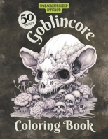 Goblincore Coloring Book: Whimsical Relaxing Coloring Book For Adults and Teenagers With Enchanting Creatures and Fantasy World Scenes: Orcs, Goblins, Dead Nature, Animals and More B0CTMWP2KG Book Cover