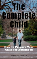 The Complete Child: How to Prepare Your Child for Adulthood B09MYTGL3D Book Cover