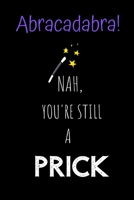 Abracadabra! Nah, you're still a Prick: Novelty Joke, Gag gifts for Sarcasm lovers.Funny, Gift, birthday, Christmas.120 pages Lined Paperback Journal. Size 6 x 9. 1692742493 Book Cover