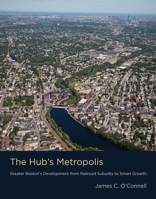 The Hub's Metropolis: Greater Boston's Development from Railroad Suburbs to Smart Growth 0262545861 Book Cover