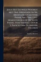 Jesus Het Eeuwigh Woordt Met Ons Sprekende In Xii. Meditatien Van Syne Passie, Met Xxii. Uyt-nementheden Op De Selve Passie, Item Verbeelt Door 't ... Oeffeningen Tot Het Alder-heyligste Sacrament 1179324587 Book Cover