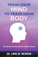 Train Your Mind to Train Your Body: The athlete's essential guide to mental fitness B09BLWRJ5X Book Cover