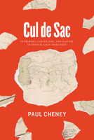 Cul de Sac: Patrimony, Capitalism, and Slavery in French Saint-Domingue 022667925X Book Cover