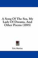 A Song of the Sea; My Lady of Dreams: And Other Poems 1436751748 Book Cover