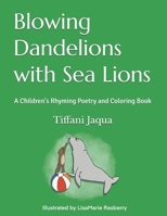 Blowing Dandelions with Sea Lions: A Children's Rhyming Poetry Book 172162404X Book Cover