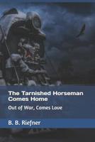 The Tarnished Horseman Comes Home: Out of War, Comes Love 1095276271 Book Cover