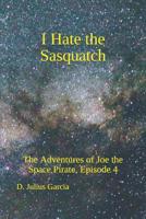 I Hate the Sasquatch: The Adventures of Joe the Space Pirate, ep. 4 1798914654 Book Cover