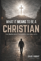 What It Means to Be a Christian: The Truth About the Gospel and Real Faith B0GSPNZZY1 Book Cover