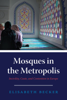Mosques in the Metropolis: Incivility, Caste, and Contention in Europe 022678164X Book Cover