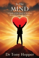 In His Mind: A Study of the Heart of Jesus as Revealed in the Beatitudes 1662887825 Book Cover