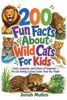 200 Fun Facts About Wild Cats For Kids: Lions, Leopards, and Litters of Surprises - The Cat Family Is Even Cooler Than You Think! (200 Fun Facts about Amazing Animals) B0HM5GTM5J Book Cover