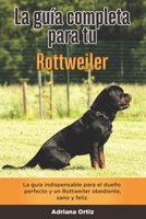 La Guía Completa Para Tu Rottweiler: La guía indispensable para el dueño perfecto y un Rottweiler obediente, sano y feliz. B096TJMXW9 Book Cover