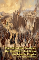 The War of the Brothers: the Civil War That Broke the Islamic Empire B0GZKC4GGH Book Cover