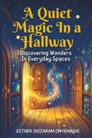 A Quiet Magic in a Hallway: Discovering wonders in everyday spaces B0GYKTY6H3 Book Cover