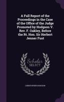 A Full Report of the Proceedings in the Case of the Office of the Judge Promoted by Hodgson V. REV. F. Oakley, Before the Rt. Hon. Sir Herbert Jenner Fust 135792156X Book Cover