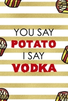 You Say Potato I Say Vodka: All Purpose 6x9 Blank Lined Notebook Journal Way Better Than A Card Trendy Unique Gift White And Gold Fries Potato 1706506791 Book Cover