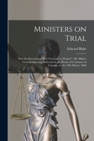 Ministers on Trial [microform]: Was the Execution of Riel Necessary or Proper?: Mr. Blake's Great Judgments, Delivered in the House of Commons of Canada, on the 19th March, 1866 1014012155 Book Cover