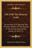 Life with the Hamran Arabs: An Account of a Sporting Tour of Some Officers of the Guards in the Soudan During the Winter of 1874-75 1163291846 Book Cover