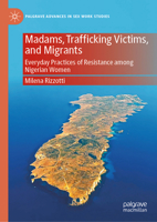 Madams, Trafficking Victims, and Migrants: Everyday Practices of Resistance among Nigerian Women (Palgrave Advances in Sex Work Studies) 3032097118 Book Cover
