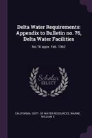 Delta Water Requirements: Appendix to Bulletin No. 76, Delta Water Facilities: No.76 Appx. Feb. 1962 1378929527 Book Cover