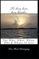 To love, love, love harder: The, who, what, when, why and where of love 1723951137 Book Cover