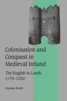 Colonisation and Conquest in Medieval Ireland: The English in Louth, 11701330 (Cambridge Studies in Medieval Life and Thought: Fourth Series) 0521026628 Book Cover
