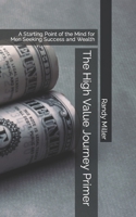 The High Value Journey Primer: A Starting Point of the Mind for Men Seeking Success and Wealth (High Value Journey Series) B0CJ43R4NF Book Cover
