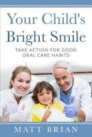 Your Child's Bright Smile: Take Action for Good Oral Care Habits 1731013655 Book Cover