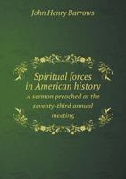 Spiritual Forces in American History a Sermon Preached at the Seventy-Third Annual Meeting 1149839430 Book Cover