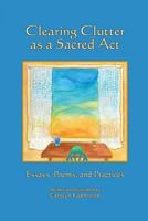 Clearing Clutter as a Sacred Act: Essays, Poems and Practices 1732954305 Book Cover