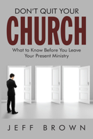 Don't Quit Your Church: What you Must Know Before Leaving Your Current Ministry 1467544760 Book Cover