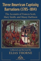 Three American Captivity Narratives (1785–1814): The Accounts of Frances Scott, Mary Smith, and Massy Harbison- Collected , Annotated and Revised By ELIAS THORNE (Forgotten Civilizations & History) B0HFD17GHV Book Cover