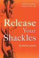 Release Your Shackles : A Concise Guide to Living a Freer Life 1986394905 Book Cover