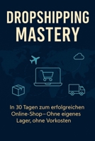 Dropshipping Mastery: In 30 Tagen zum erfolgreichen Online-Shop – Ohne eigenes Lager, ohne Vorkosten (German Edition) B0DVXWCLNV Book Cover