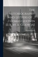 The Autobiography and Letters of ... Thomas Godwin [Ed. by A. Godwin] 1022701339 Book Cover
