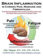 Brain Inflammation in Chronic Pain, Migraine and Fibromyalgia: The Paradigm-Shifting Guide for Doctors and Patients Dealing with Chronic Pain 1530471893 Book Cover