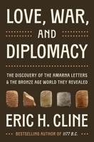 Love, War, and Diplomacy: The Discovery of the Amarna Letters and the Bronze Age World They Revealed 0691274088 Book Cover