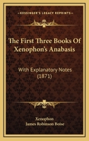 The First Three Books Of Xenophon's Anabasis: With Explanatory Notes 116510573X Book Cover
