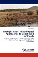 Drought Crisis: Physiological Approaches to Boost Yield of Paddy: Analysing and Evaluating Agriculture Drought under Different Water Regimes in Paddy Fields of Chhattisgarh 3845432128 Book Cover