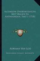 Algemeene Onderwyzingen Met Vragen En Antwoorden, Part 1 (1718) 1165946912 Book Cover