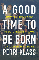 A Good Time to Be Born: How Science and Public Health Gave Children a Future 0393609995 Book Cover